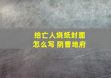 给亡人烧纸封面怎么写 阴曹地府